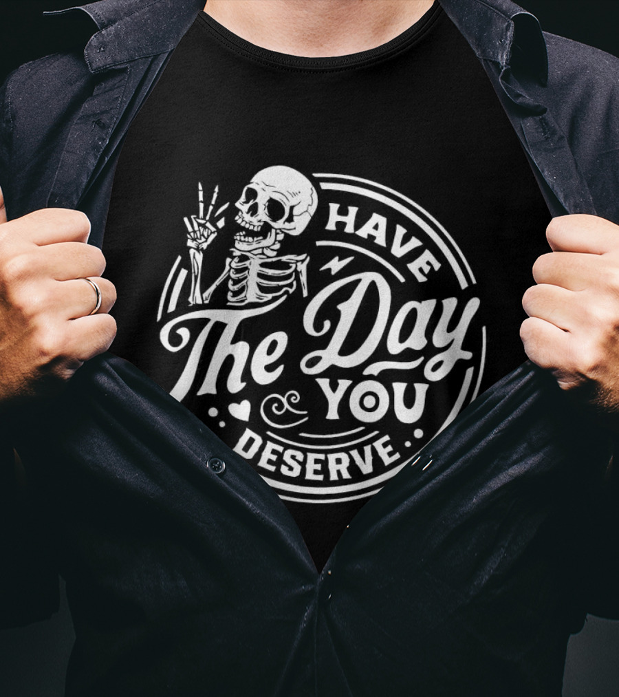 Have The Day You Deserve Skeleton T-Shirt