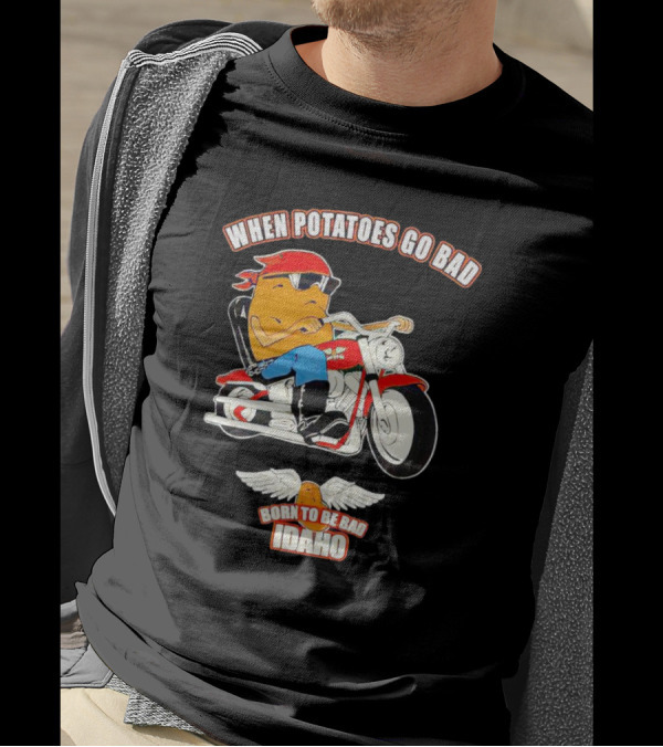 When Potatoes Go Bad Born To Be Bad Idaho Motorcycle Rider T-Shirt