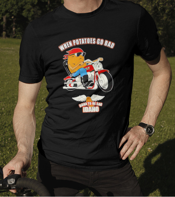 When Potatoes Go Bad Born To Be Bad Idaho Motorcycle Rider T-Shirt