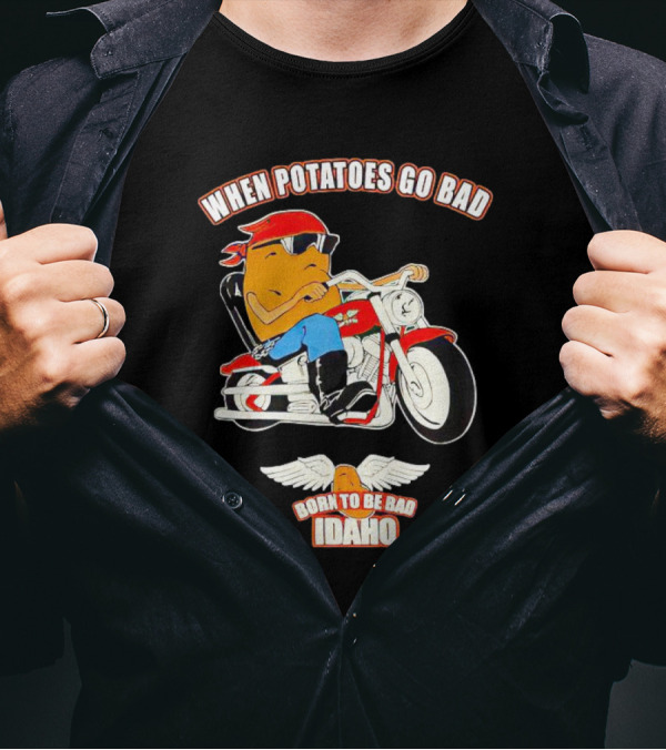 When Potatoes Go Bad Born To Be Bad Idaho Motorcycle Rider T-Shirt