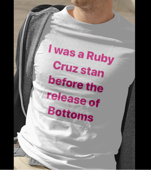I Was A Ruby Cruz Stan Before The Release Of Bottoms T-Shirt