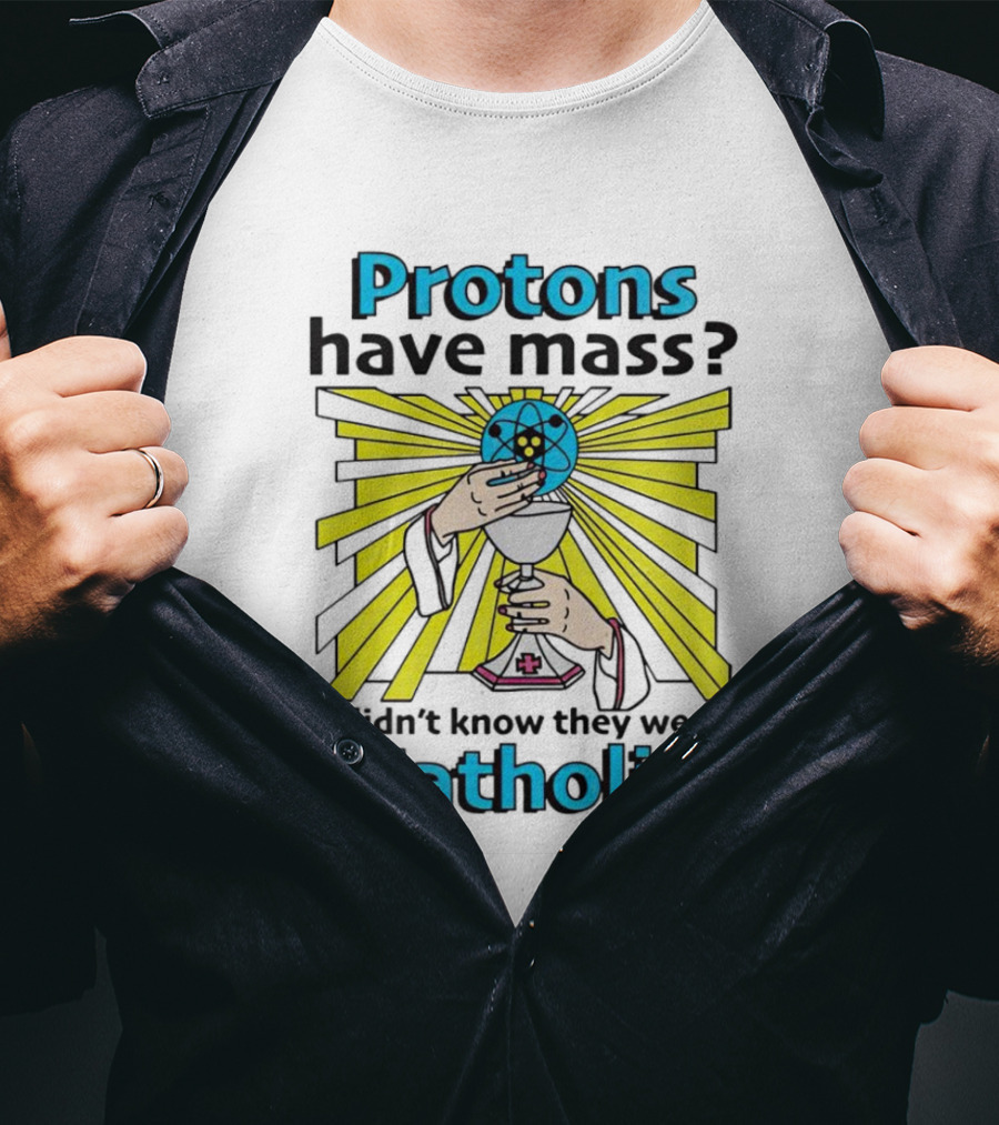 Protons Have Mass I Didn't Know They Were Catholic Religious Humor T-Shirt
