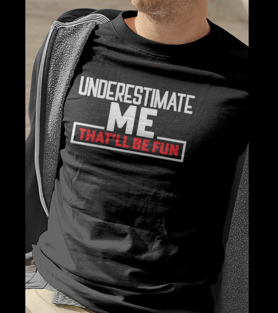 Underestimate Me That’ll Be Fun T-Shirt