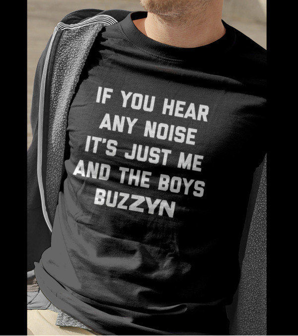 If You Hear Any Noise It’s Just Me And The Boys Buzzyn T-Shirt