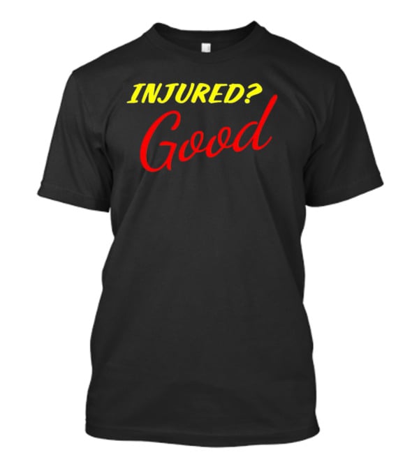 INJURED? Good T-Shirt