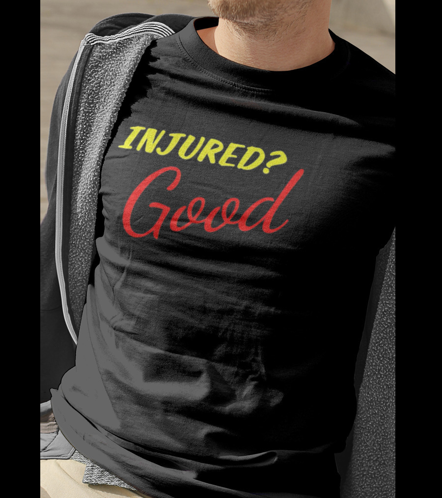 INJURED? Good T-Shirt