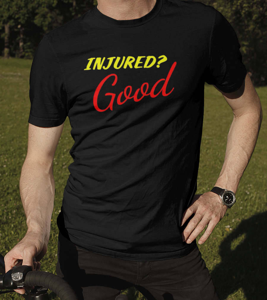 INJURED? Good T-Shirt