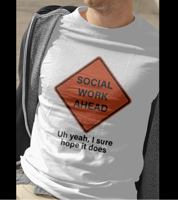 Social Work Ahead Uh Yeah I Sure Hope It Does Sign Humor T-Shirt