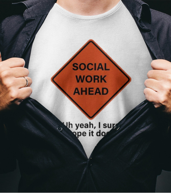 Social Work Ahead Uh Yeah I Sure Hope It Does Sign Humor T-Shirt