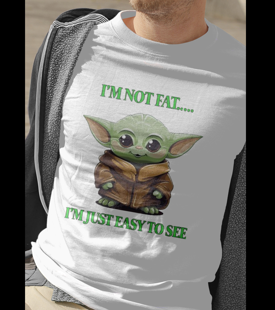 I'm Not Fat Baby Yoda I'm Just Easy To See T-Shirt