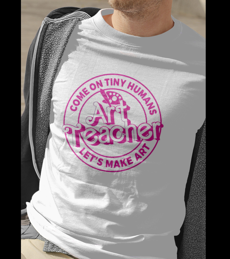 Come On Tiny Humans Art Teacher Let's Make T-Shirt