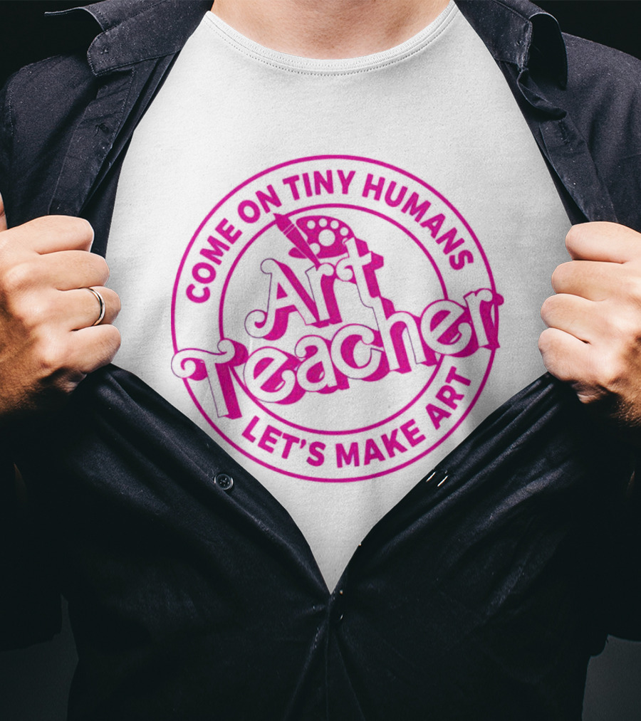 Come On Tiny Humans Art Teacher Let's Make T-Shirt