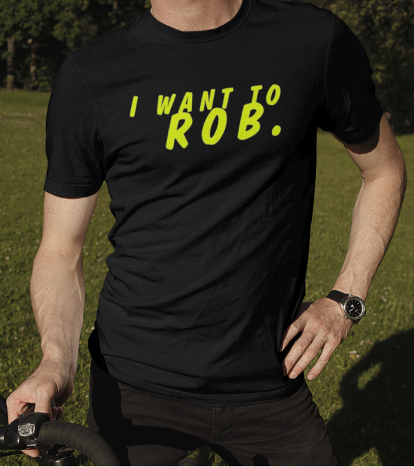 I Want To Rob Distinctive Statement Bold Yellow Letters T-Shirt