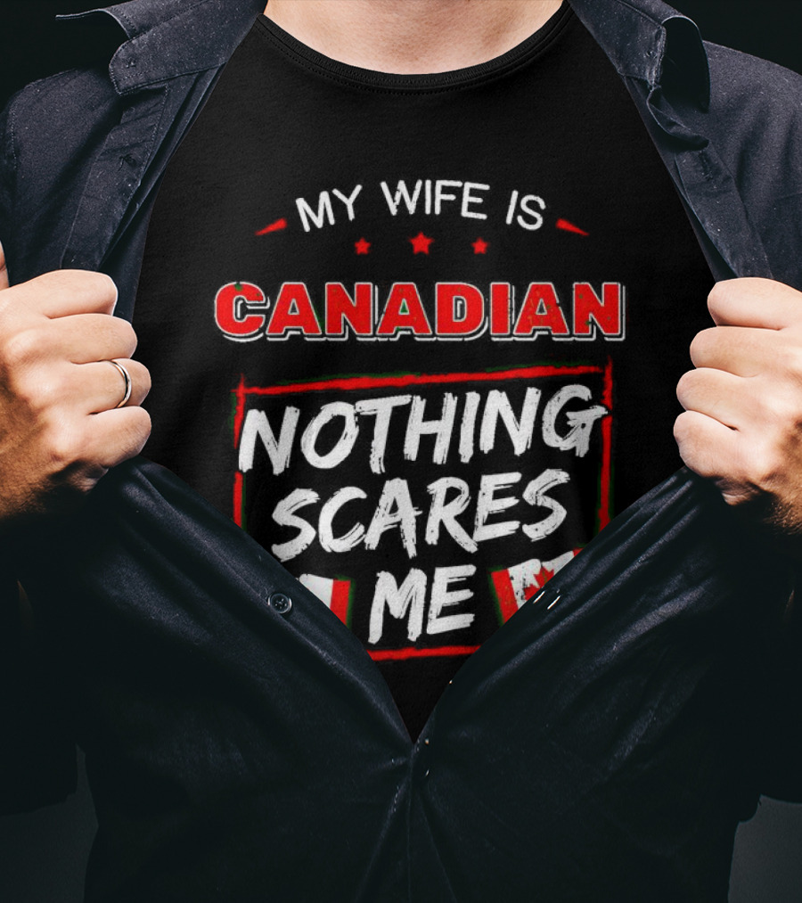 My Wife Is Canadian Nothing Scares Me Canadian Flags T-Shirt
