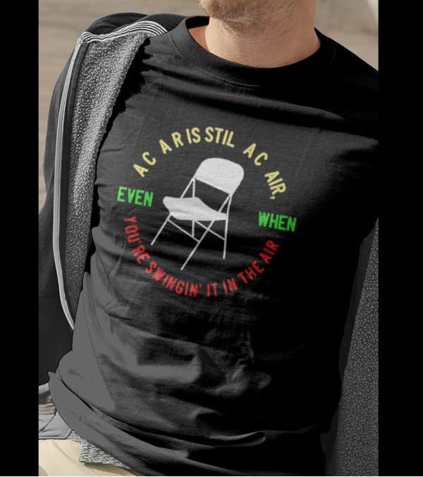 AC AR IS STIL AC AIR EVEN WHEN YOU'RE SWINGIN' IT IN THE AIR T-Shirt