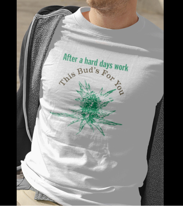 After A Hard Days Work This Bud's For You Green Cannabis Plant T-Shirt