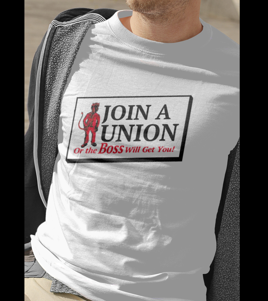 JOIN A UNION Or The BOSS Will Get You T-Shirt