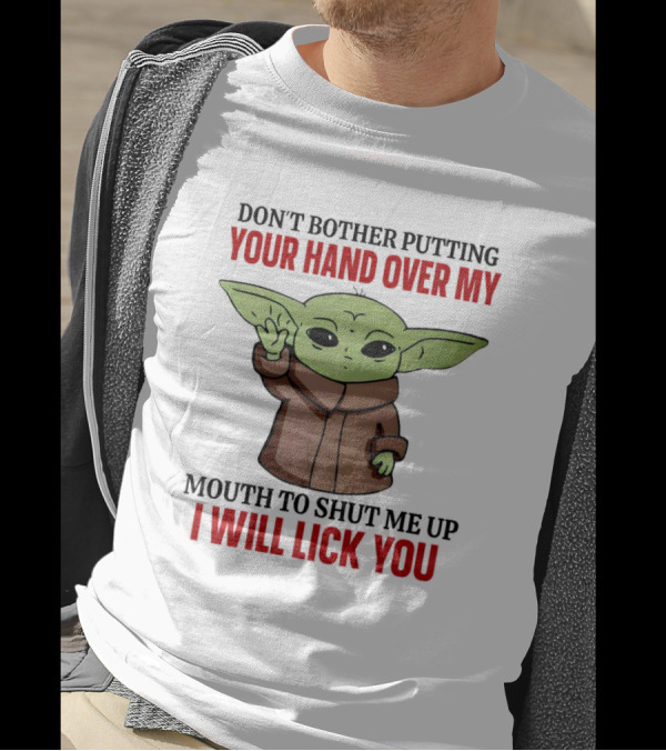Don't Bother Putting Your Hand Over My Mouth To Shut Me Up I Will Lick You Baby Yoda T-Shirt