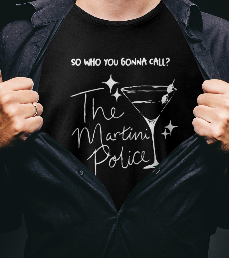 So Who You Gonna Call The Martini Police T-Shirt