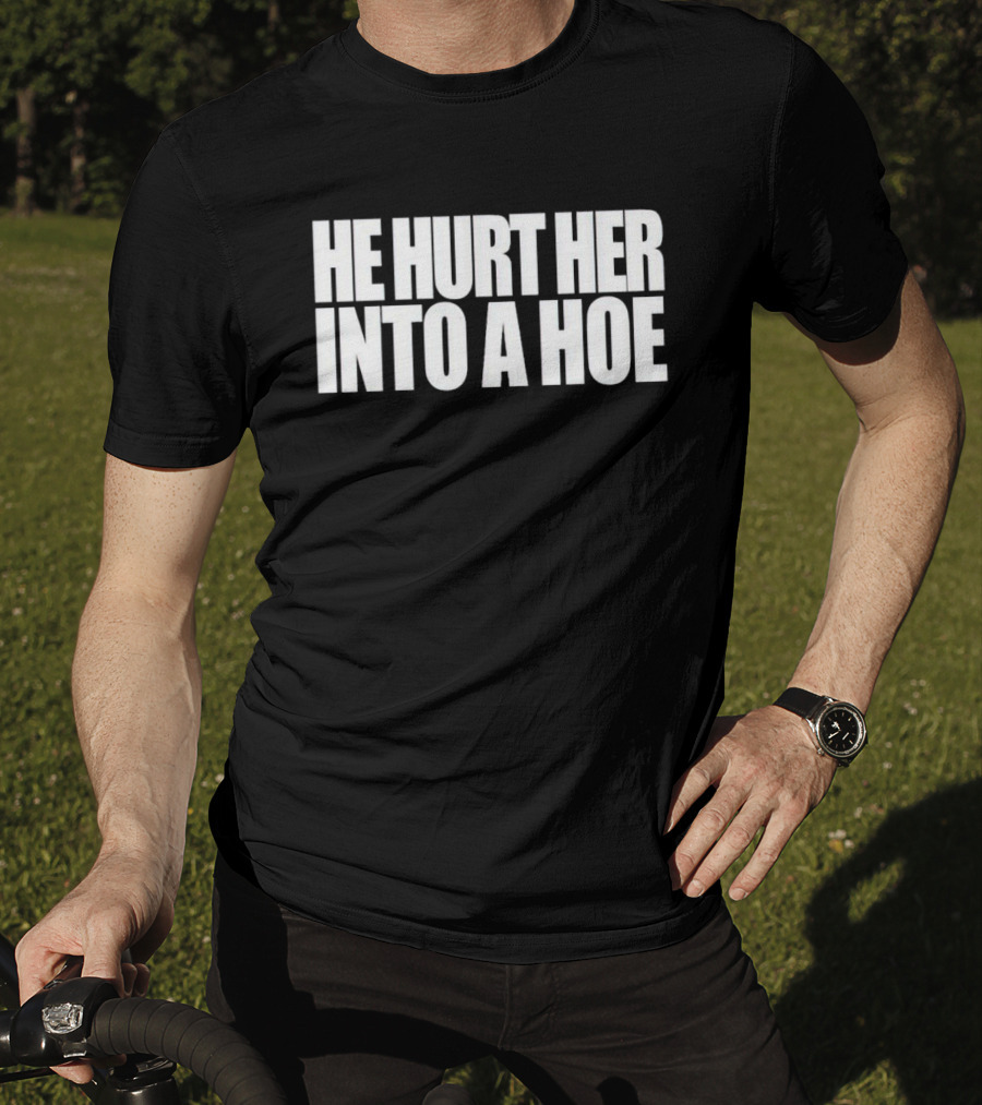 He Hurt Her Into A Hoe Bold White Typography T-Shirt