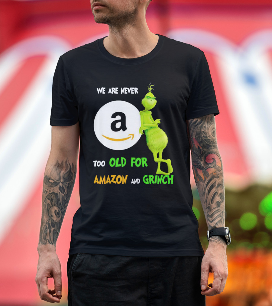 We Are Never Too Old for Amazon and Grinch Holiday Fun T-Shirt