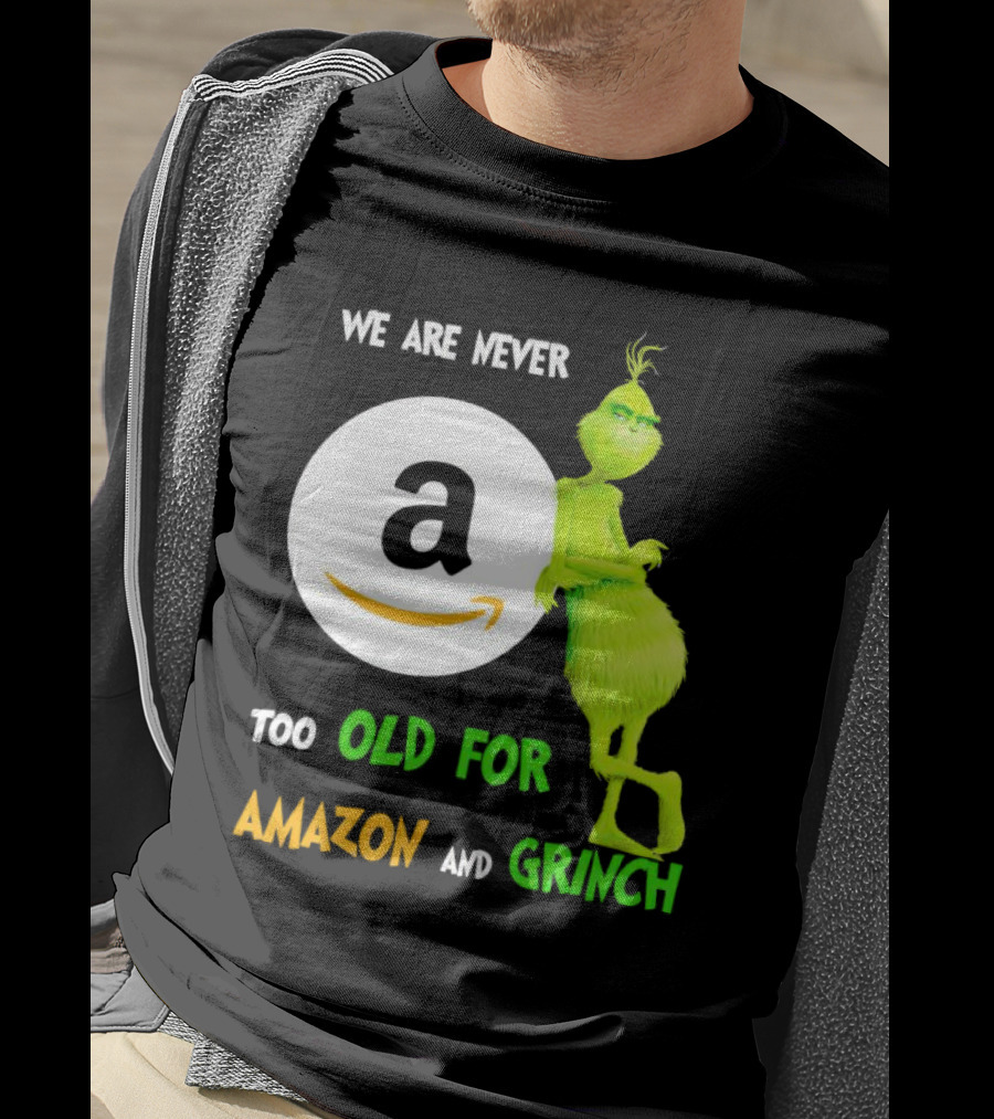 We Are Never Too Old For Amazon And Grinch Holiday Fun T-Shirt