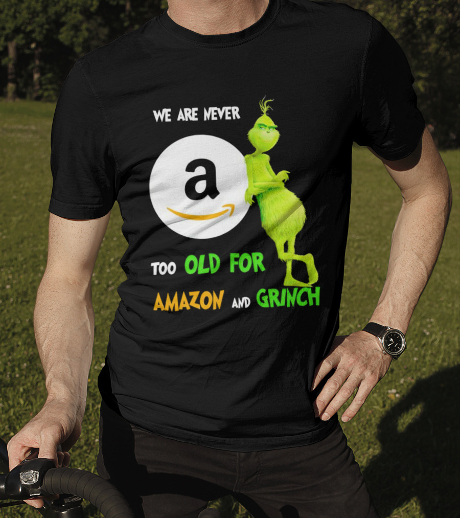We Are Never Too Old For Amazon And Grinch Holiday Fun T-Shirt