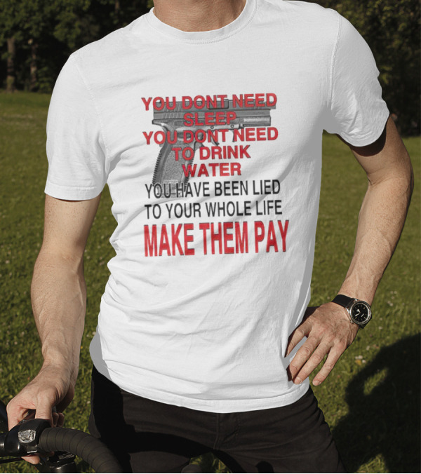 You Dont Need Sleep You Dont Need To Drink Water Make Them Pay T-Shirt