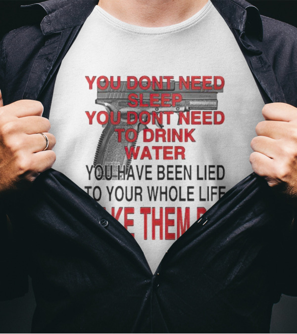 You Dont Need Sleep You Dont Need To Drink Water Make Them Pay T-Shirt
