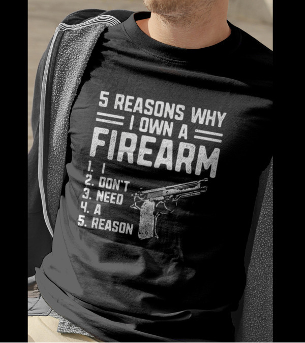 5 Reasons Why I Own A Firearm I Don't Need A Reason With Gun T-Shirt