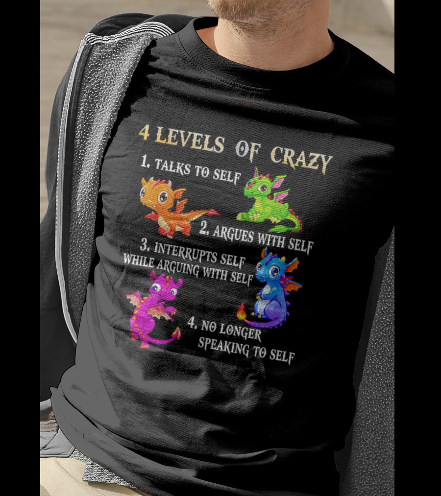 4 Levels Of Crazy Dragon Talks To Self Argues Interrupts No Longer Speaking T-Shirt