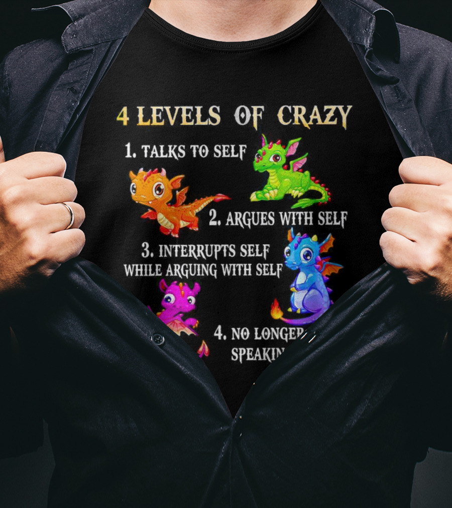 4 Levels Of Crazy Dragon Talks To Self Argues Interrupts No Longer Speaking T-Shirt