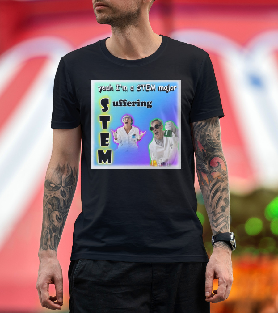 Yeah I'm A STEM Major Suffering Science Humor T-Shirt