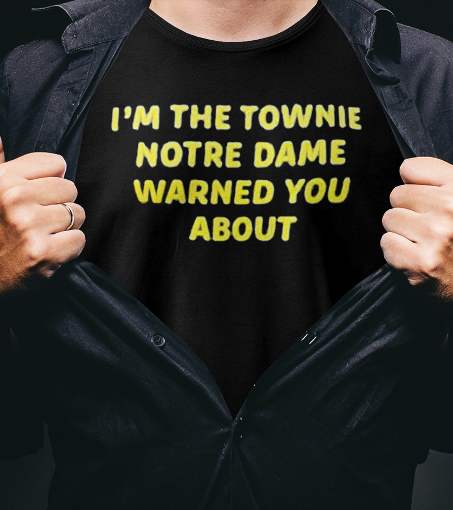 I'm The Townie Notre Dame Warned You About T-Shirt