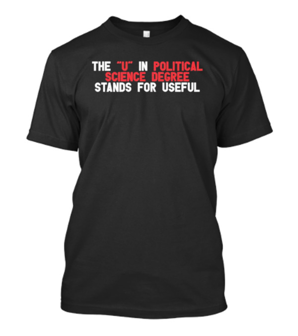 The U In Political Science Degree Stands For Useful T-Shirt
