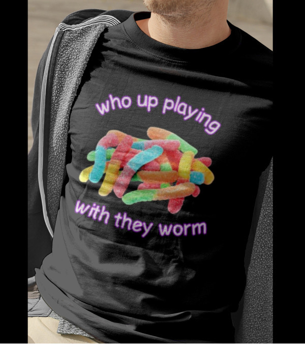 Who Up Playing With They Worm Gummies T-Shirt
