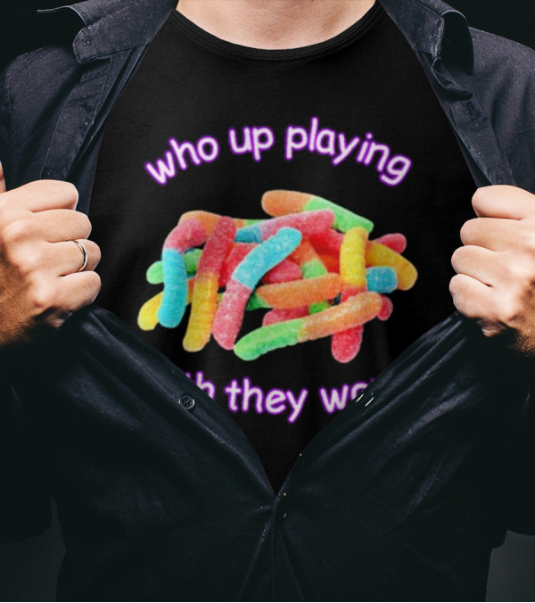 Who Up Playing With They Worm Gummies T-Shirt