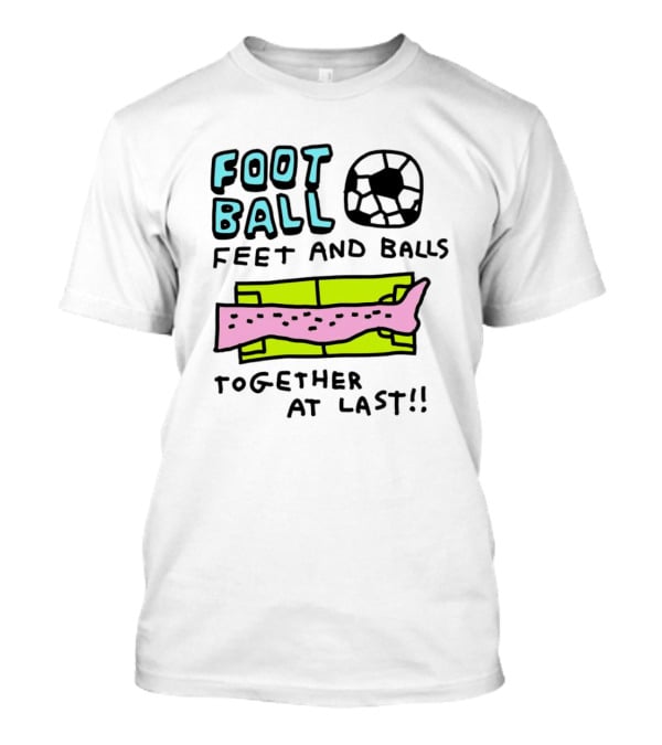 Foot Ball Feet And Balls Together At Last T-Shirt
