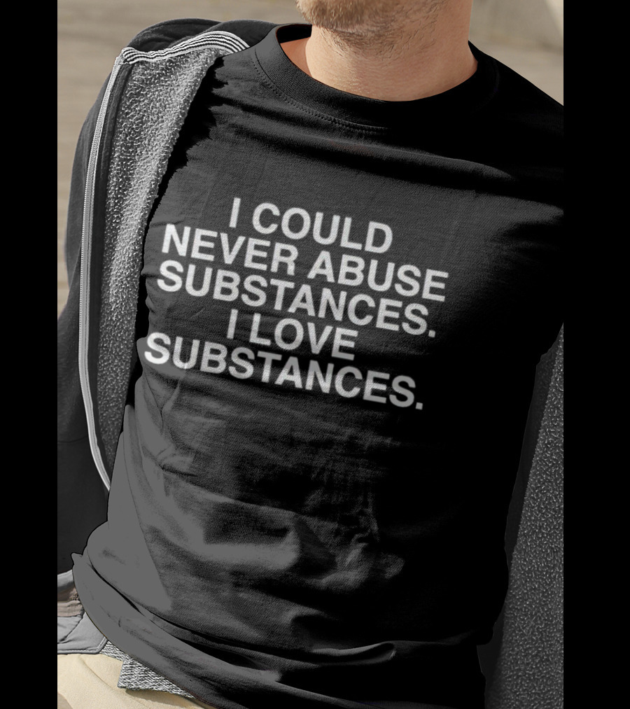 I Could Never Abuse Substances I Love Substances T-Shirt