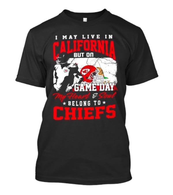 I May Live In California But On Game Day My Heart And Soul Belong To Chiefs Kansas City T-Shirt