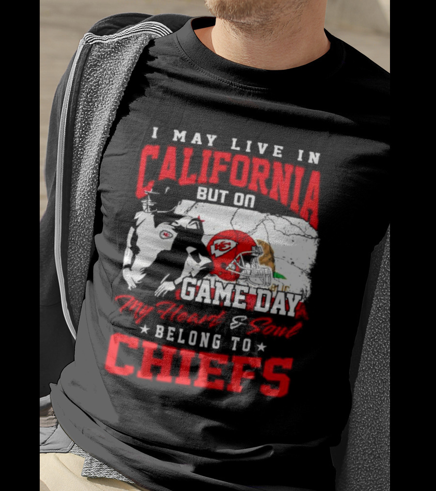 I May Live In California But On Game Day My Heart And Soul Belong To Chiefs Kansas City T-Shirt