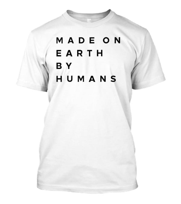 Made On Earth By Humans T-Shirt