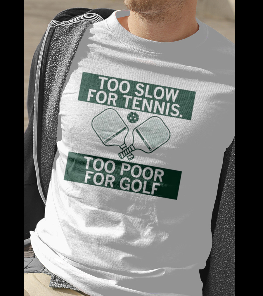 Too Slow For Tennis Too Poor For Golf Pickleball Paddles And Ball T-Shirt