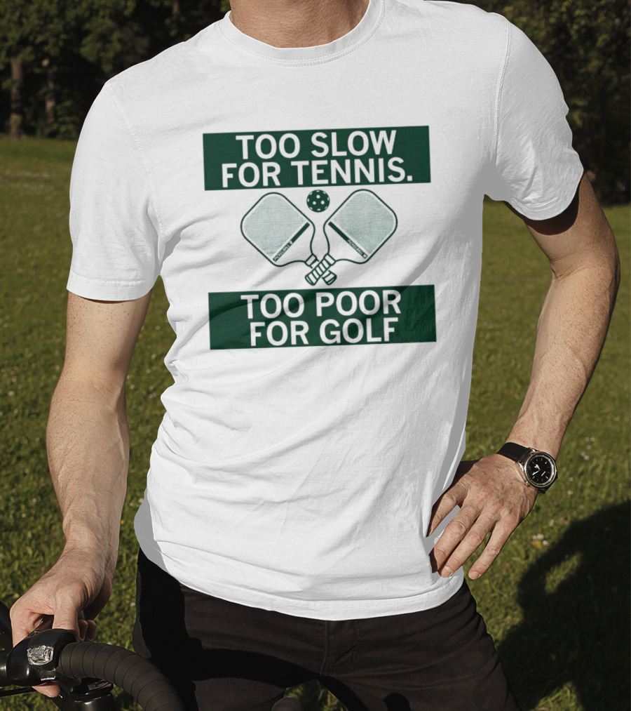 Too Slow For Tennis Too Poor For Golf Pickleball Paddles And Ball T-Shirt