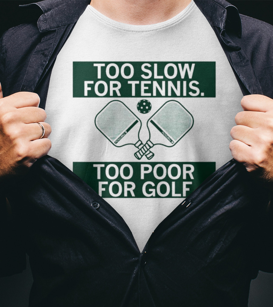 Too Slow For Tennis Too Poor For Golf Pickleball Paddles And Ball T-Shirt