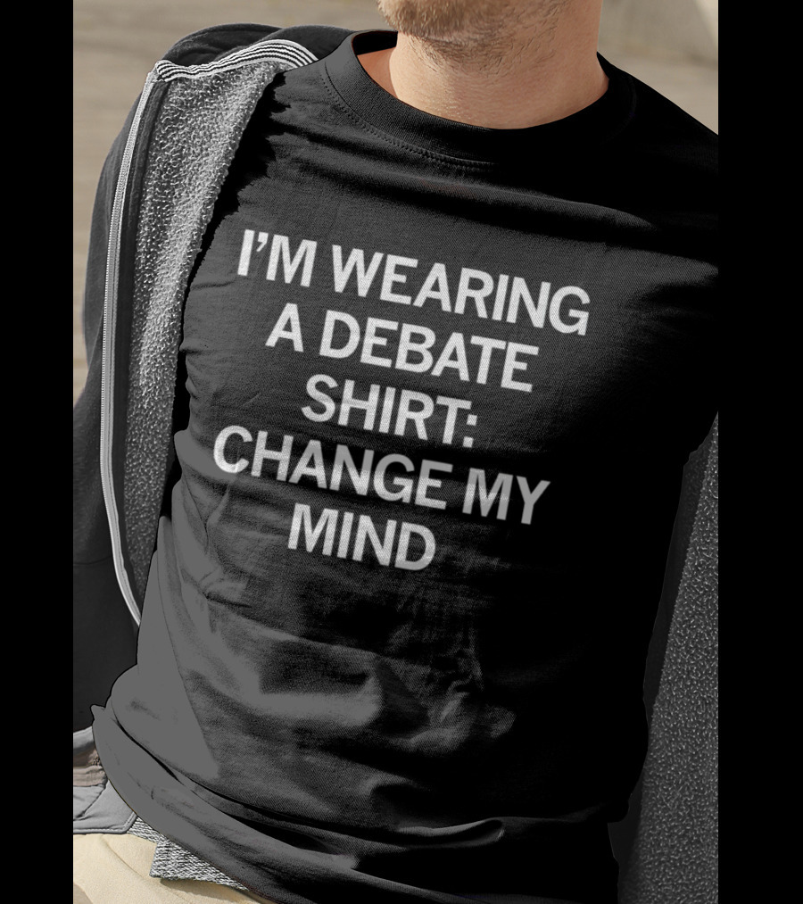 I’m Wearing A Debate Shirt: Change My Mind T-Shirt