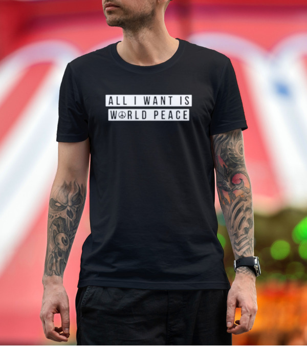 Premium T-Shirt: All I Want Is World ☮ Peace T-Shirt All I Want Is World ☮ Peace T-Shirt