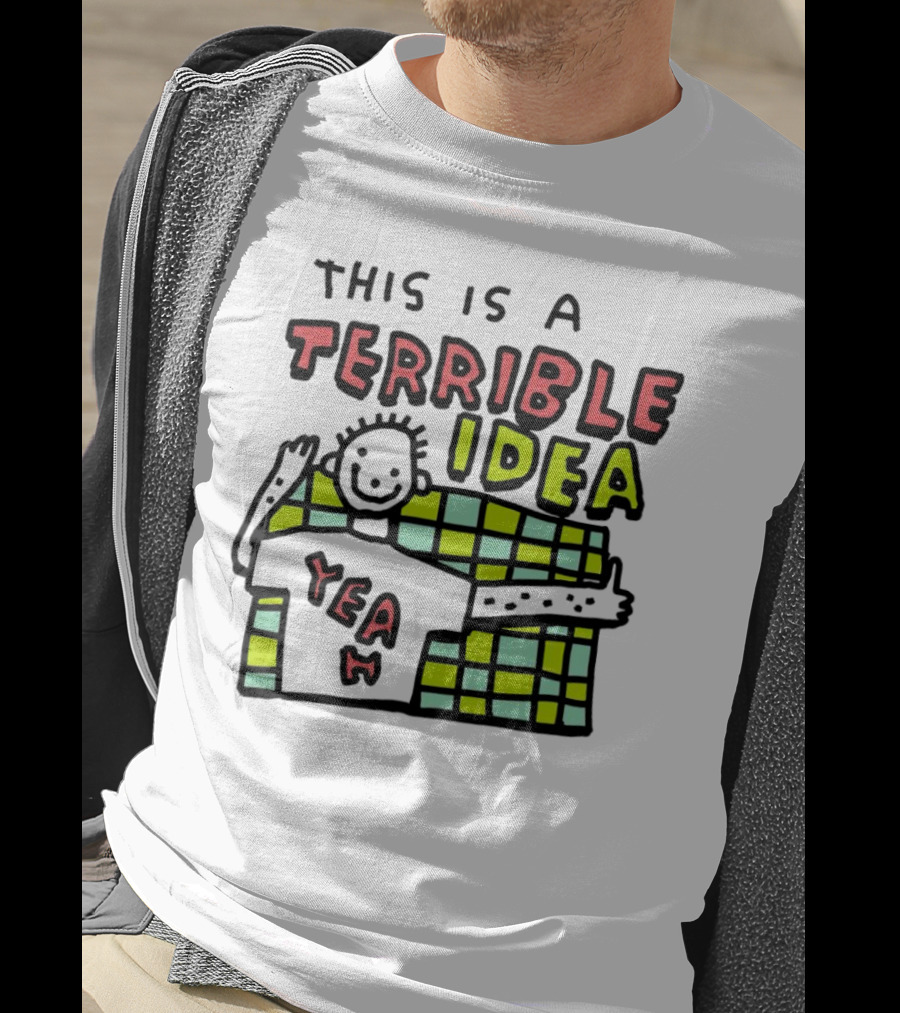 This Is A Terrible Idea Yeah T-Shirt