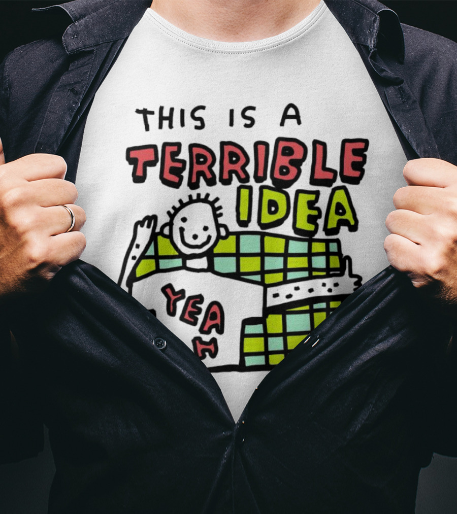 This Is A Terrible Idea Yeah T-Shirt