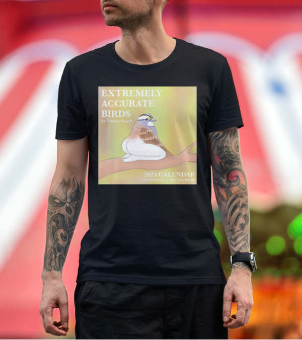 Premium T-Shirt: EXTREMELY ACCURATE BIRDS 2024 CALENDAR BY TOMMY SIEGEL ANATOMICALLY PRECISE BIRDS T-Shirt EXTREMELY ACCURATE BIRDS 2024 CALENDAR BY TOMMY SIEGEL ANATOMICALLY PRECISE BIRDS T-Shirt